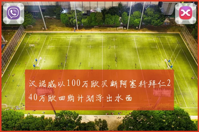 汉诺威以100万欧买断阿塞科拜仁240万欧回购计划浮出水面