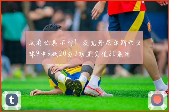 没有你真不行！麦克丹尼尔斯两分球9中9砍20分3助正负值20最高